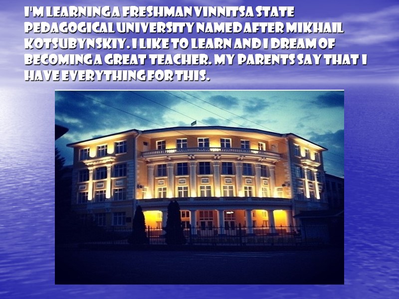 I'm learning a freshman Vinnitsa State Pedagogical University named after Mikhail Kotsubynskiy. I like